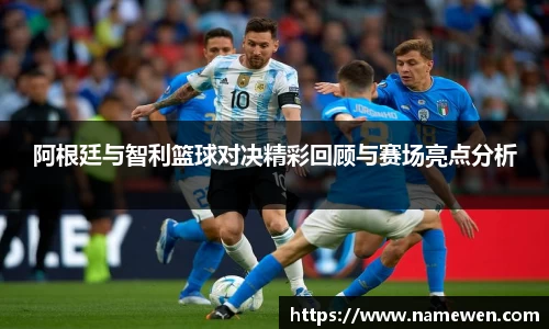 阿根廷与智利篮球对决精彩回顾与赛场亮点分析